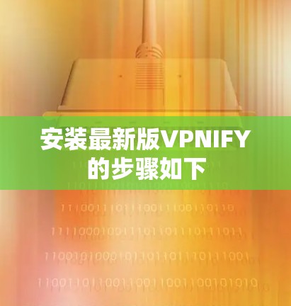 安装最新版VPNIFY的步骤如下