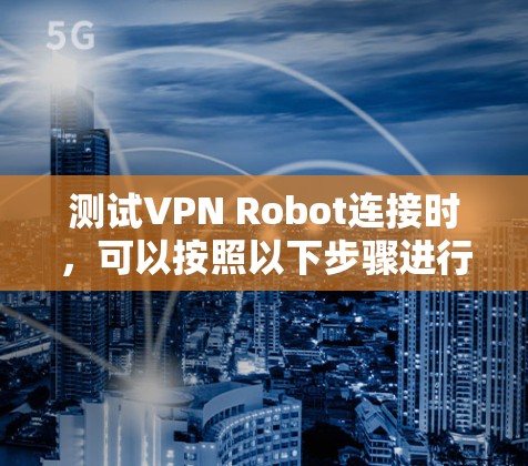 测试VPN Robot连接时,可以按照以下步骤进行 测试VPN Robot连接时,可以按照以下步骤进行