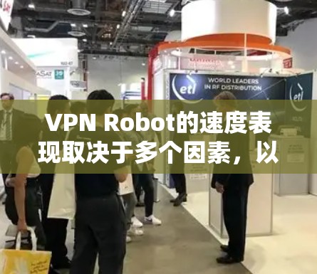 VPN Robot的速度表现取决于多个因素，以下是对其速度的详细分析及优化建议