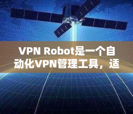 VPN Robot是一个自动化VPN管理工具,适合需要多服务器管理的用户。以下是对VPN Robot的详细分析和总结 VPN Robot是一个自动化VPN管理工具,适合需要多服务器管理的用户。以下是对VPN Robot的详细分析和总结