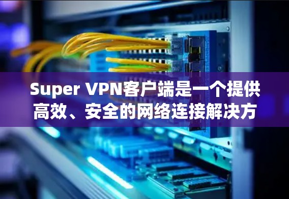 Super VPN客户端是一个提供高效、安全的网络连接解决方案的应用程序,旨在帮助用户快速访问受限制的网络资源或隐私保护。以下是关于Super VPN客户端的一些关键信息和使用步骤 Super VPN客户端是一个提供高效、安全的网络连接解决方案的应用程序,旨在帮助用户快速访问受限制的网络资源或隐私保护。以下是关于Super VPN客户端的一些关键信息和使用步骤