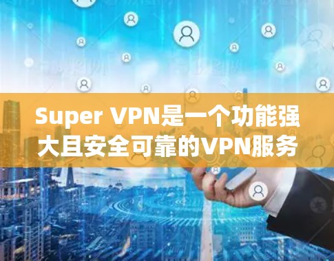 Super VPN是一个功能强大且安全可靠的VPN服务，适合满足多种用户需求。以下是对其功能和优势的详细分析