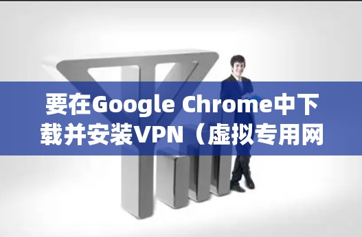 要在Google Chrome中下载并安装VPN(虚拟专用网络)扩展,您可以按照以下步骤操作 要在Google Chrome中下载并安装VPN(虚拟专用网络)扩展,您可以按照以下步骤操作