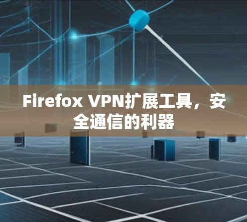 Firefox VPN扩展工具，安全通信的利器