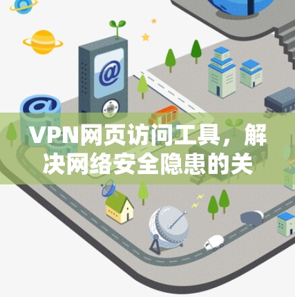VPN网页访问工具，解决网络安全隐患的关键