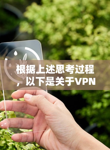 根据上述思考过程,以下是关于VPN浏览器工具排行的详细分析 根据上述思考过程,以下是关于VPN浏览器工具排行的详细分析