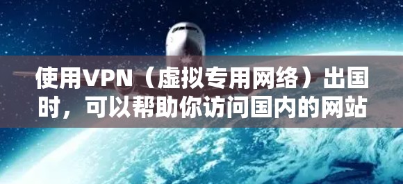 使用VPN（虚拟专用网络）出国时，可以帮助你访问国内的网站或服务，保护隐私，或者连接到国外的网络。以下是一些常用的VPN使用教程和注意事项