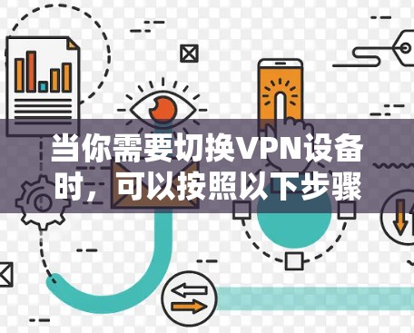 当你需要切换VPN设备时，可以按照以下步骤进行操作，以确保过程顺利且不影响网络安全和连接性。以下步骤基于常见的VPN设备切换场景，假设你已经掌握了原设备的配置和管理权限