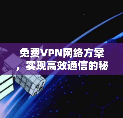免费VPN网络方案，实现高效通信的秘密武器