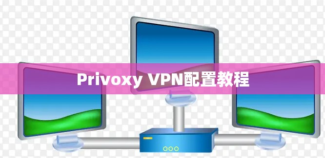 Privoxy VPN配置教程 Privoxy VPN配置教程