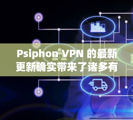 Psiphon VPN 的最新更新确实带来了诸多有益的改进,以下是对这些更新的详细解释 Psiphon VPN 的最新更新确实带来了诸多有益的改进,以下是对这些更新的详细解释