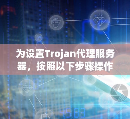 为设置Trojan代理服务器，按照以下步骤操作