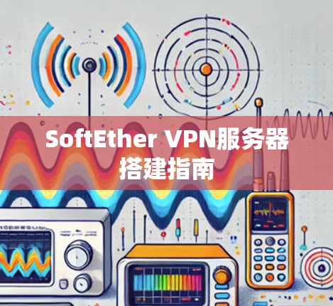 SoftEther VPN服务器搭建指南