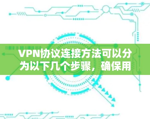 VPN协议连接方法可以分为以下几个步骤，确保用户能够顺利配置并连接到VPN服务