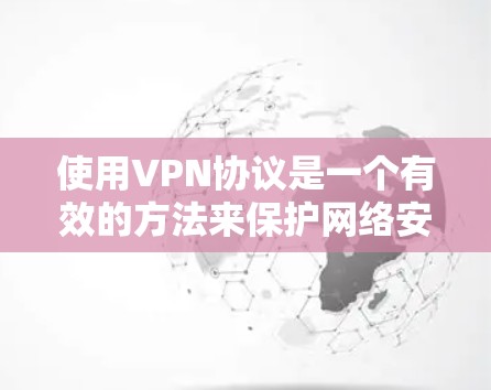 使用VPN协议是一个有效的方法来保护网络安全和隐私。以下是分步骤的VPN协议使用教程