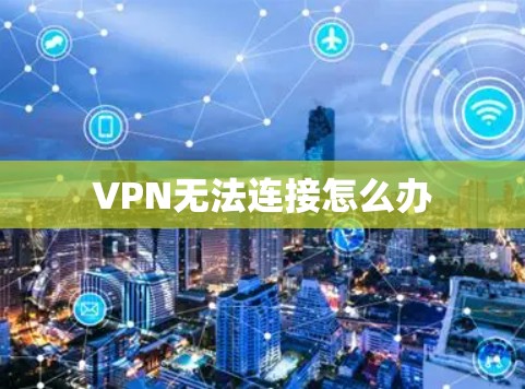 VPN无法连接怎么办