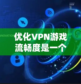 优化VPN游戏流畅度是一个系统性的过程，需要综合考虑多个因素。以下是一步步的优化指南，帮助你提升VPN游戏的性能