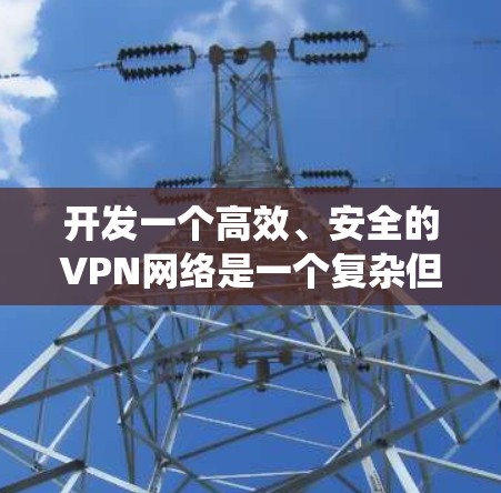开发一个高效、安全的VPN网络是一个复杂但可行的项目,以下是分步指南,帮助您系统地完成各个阶段 开发一个高效、安全的VPN网络是一个复杂但可行的项目,以下是分步指南,帮助您系统地完成各个阶段