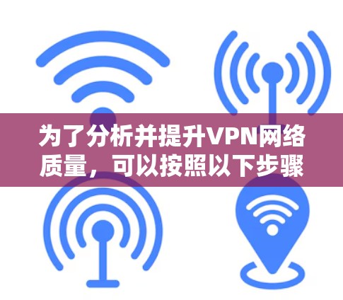 为了分析并提升VPN网络质量，可以按照以下步骤进行