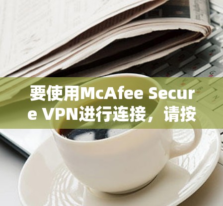 要使用McAfee Secure VPN进行连接，请按照以下步骤操作