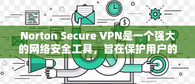 Norton Secure VPN是一个强大的网络安全工具,旨在保护用户的隐私并确保网络安全。以下是使用Norton Secure VPN的详细指南 Norton Secure VPN是一个强大的网络安全工具,旨在保护用户的隐私并确保网络安全。以下是使用Norton Secure VPN的详细指南