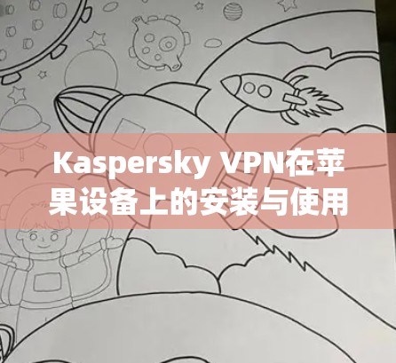 Kaspersky VPN在苹果设备上的安装与使用教程 Kaspersky VPN在苹果设备上的安装与使用教程