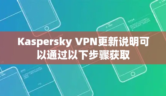 Kaspersky VPN更新说明可以通过以下步骤获取 Kaspersky VPN更新说明可以通过以下步骤获取