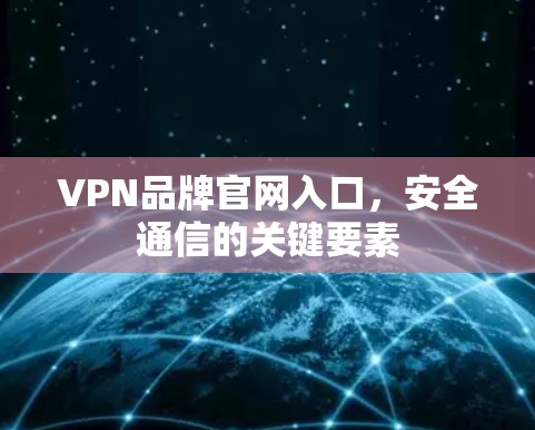 VPN品牌官网入口，安全通信的关键要素