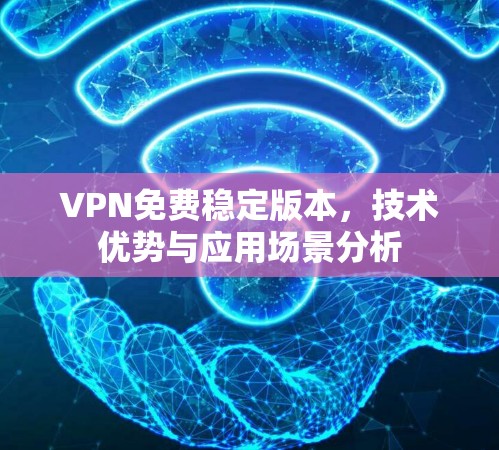 VPN免费稳定版本，技术优势与应用场景分析