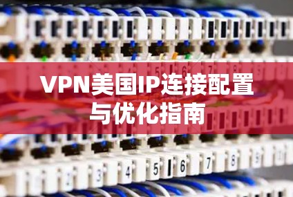 VPN美国IP连接配置与优化指南 VPN美国IP连接配置与优化指南