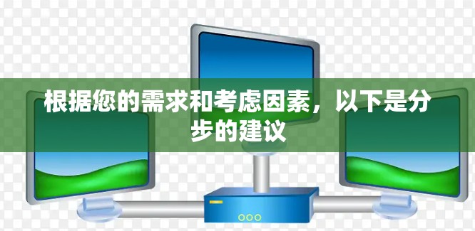根据您的需求和考虑因素，以下是分步的建议