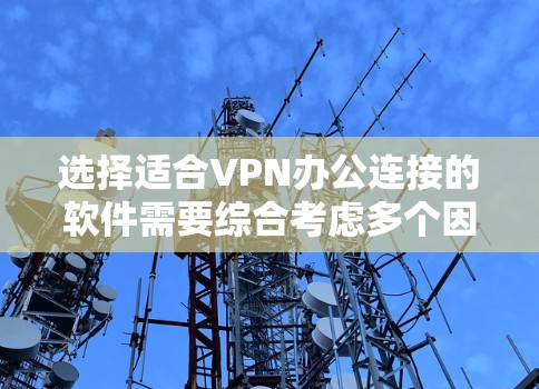 选择适合VPN办公连接的软件需要综合考虑多个因素,以确保既能保证安全性,又能提供便捷的使用体验。以下是根据您的需求整理的推荐和选择步骤 选择适合VPN办公连接的软件需要综合考虑多个因素,以确保既能保证安全性,又能提供便捷的使用体验。以下是根据您的需求整理的推荐和选择步骤