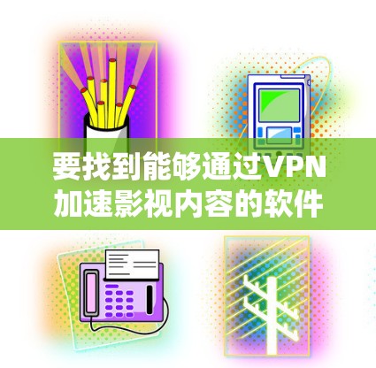 要找到能够通过VPN加速影视内容的软件，你可以考虑以下几种解决方案