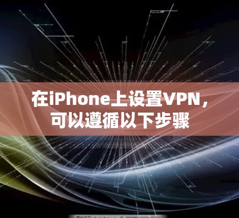 在iPhone上设置VPN,可以遵循以下步骤 在iPhone上设置VPN,可以遵循以下步骤