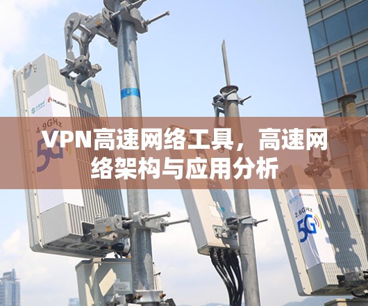 VPN高速网络工具，高速网络架构与应用分析