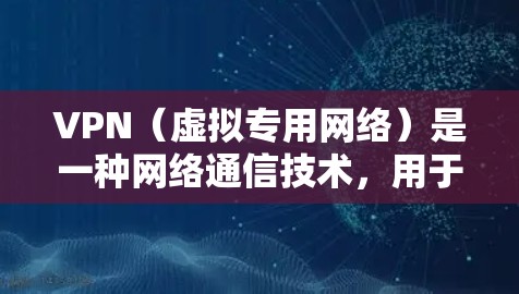 VPN（虚拟专用网络）是一种网络通信技术，用于建立一个安全、可靠的通道，保障数据的隐私和安全。以下是对VPN的详细介绍