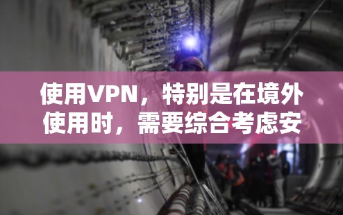 使用VPN,特别是在境外使用时,需要综合考虑安全、隐私、法律和技术等多个方面。以下是分步指南,帮助您安全、有效地使用VPN 使用VPN,特别是在境外使用时,需要综合考虑安全、隐私、法律和技术等多个方面。以下是分步指南,帮助您安全、有效地使用VPN