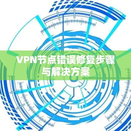 VPN节点错误修复步骤与解决方案 VPN节点错误修复步骤与解决方案
