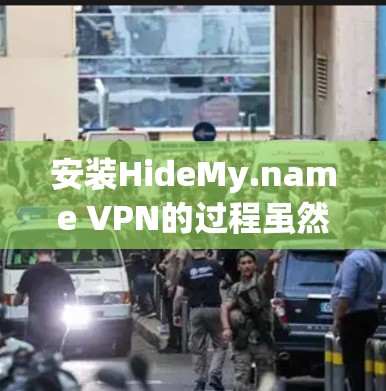 安装HideMy.name VPN的过程虽然简单，但为了确保顺利完成，以下是分步骤的指导