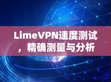 LimeVPN速度测试，精确测量与分析