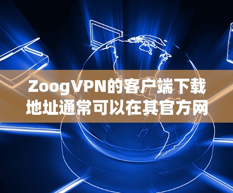 ZoogVPN的客户端下载地址通常可以在其官方网站上找到。以下是一些可能的下载选项