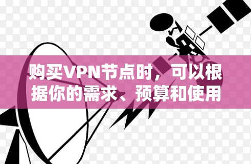 购买VPN节点时，可以根据你的需求、预算和使用场景来选择适合的方案。以下是一些推荐的步骤和注意事项