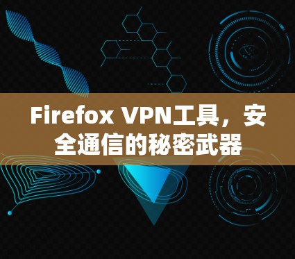 Firefox VPN工具，安全通信的秘密武器