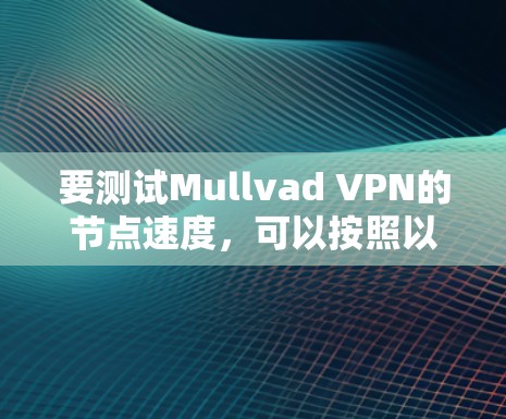 要测试Mullvad VPN的节点速度，可以按照以下步骤进行