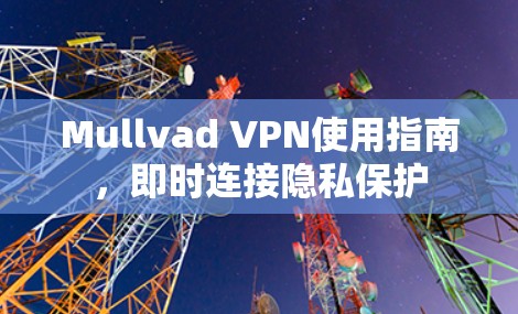 Mullvad VPN使用指南，即时连接隐私保护