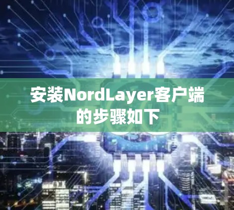 安装NordLayer客户端的步骤如下 安装NordLayer客户端的步骤如下