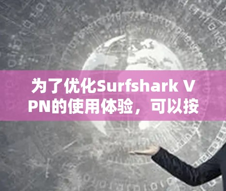 为了优化Surfshark VPN的使用体验，可以按照以下步骤进行调整和测试