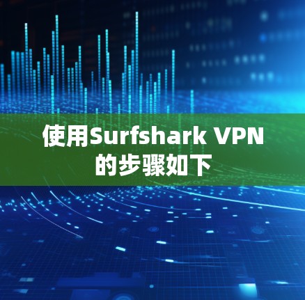 使用Surfshark VPN的步骤如下 使用Surfshark VPN的步骤如下