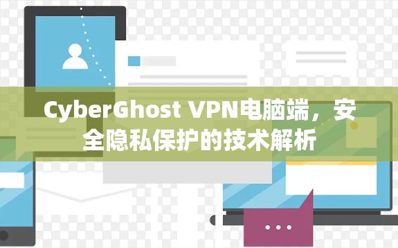 CyberGhost VPN电脑端，安全隐私保护的技术解析
