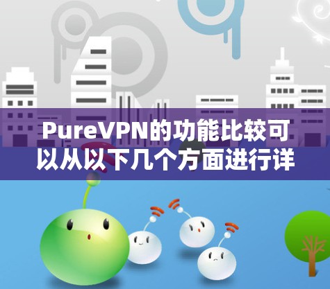 PureVPN的功能比较可以从以下几个方面进行详细分析 PureVPN的功能比较可以从以下几个方面进行详细分析